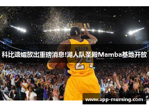 科比遗孀放出重磅消息!湖人队圣殿Mamba基地开放