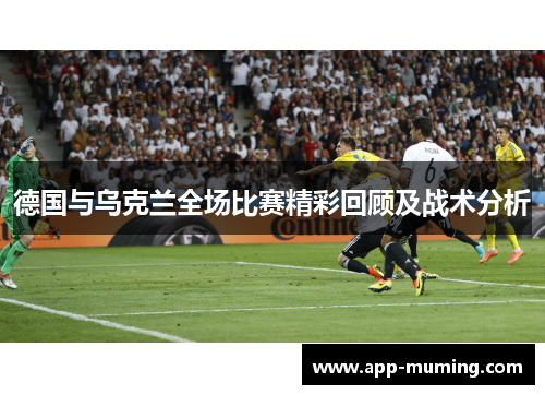 德国与乌克兰全场比赛精彩回顾及战术分析