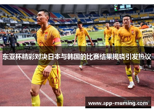 东亚杯精彩对决日本与韩国的比赛结果揭晓引发热议